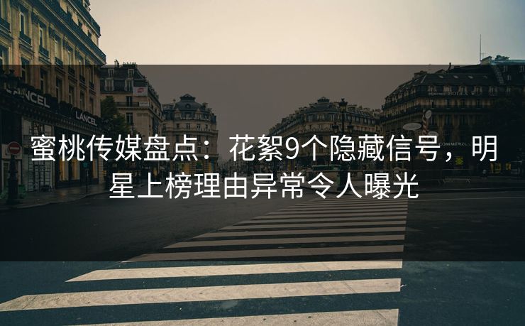 蜜桃传媒盘点：花絮9个隐藏信号，明星上榜理由异常令人曝光