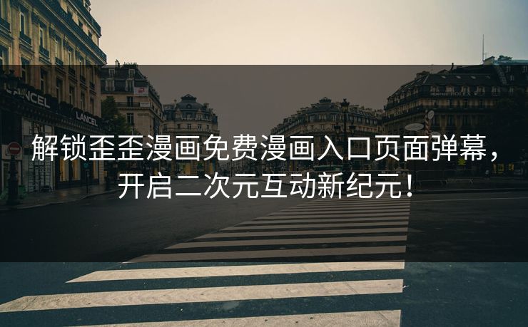 解锁歪歪漫画免费漫画入口页面弹幕，开启二次元互动新纪元！